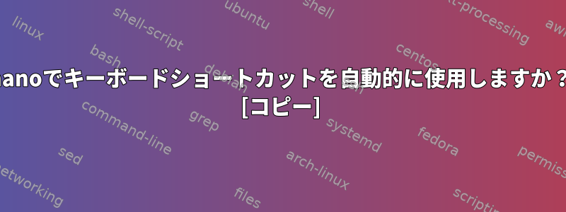 nanoでキーボードショートカットを自動的に使用しますか？ [コピー]