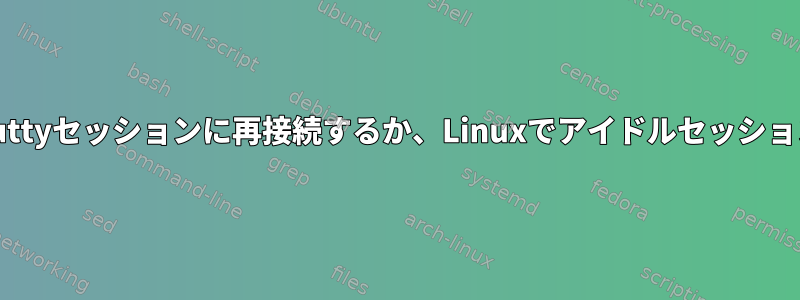 切断されたPuttyセッションに再接続するか、Linuxでアイドルセッションに接続する