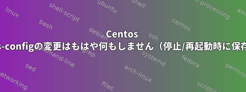 Centos 7では、iptables-configの変更はもはや何もしません（停止/再起動時に保存できません）。