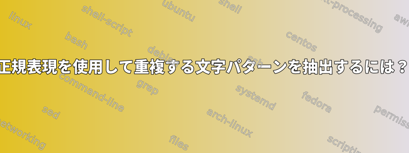 正規表現を使用して重複する文字パターンを抽出するには？