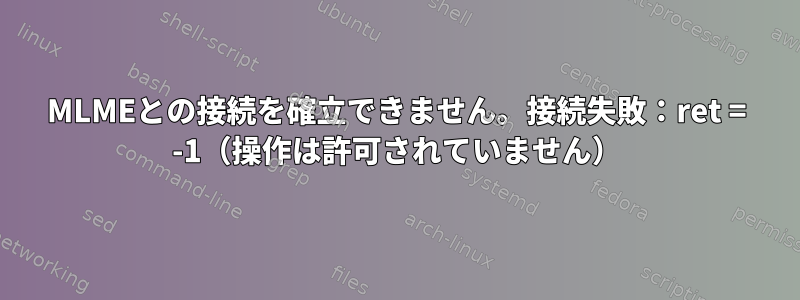 MLMEとの接続を確立できません。接続失敗：ret = -1（操作は許可されていません）