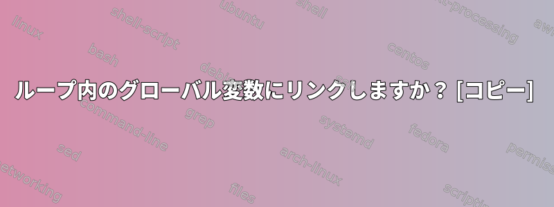 ループ内のグローバル変数にリンクしますか？ [コピー]