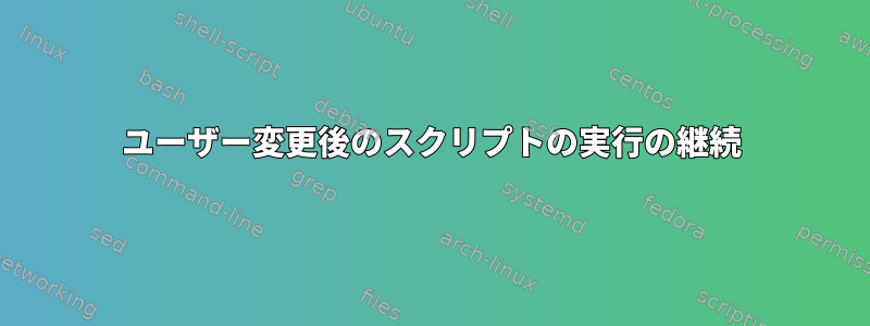 ユーザー変更後のスクリプトの実行の継続