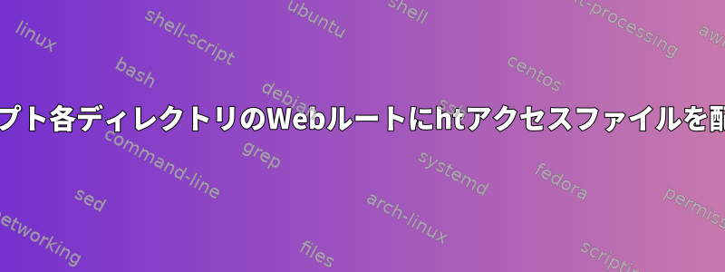 Bashスクリプト各ディレクトリのWebルートにhtアクセスファイルを配置します。