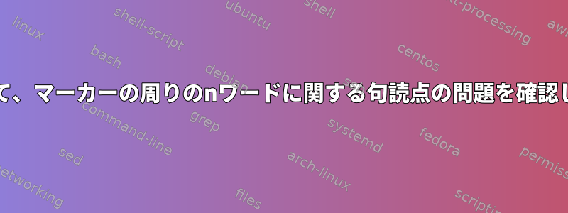 grepを使用して、マーカーの周りのnワードに関する句読点の問題を確認してください。