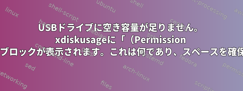 USBドライブに空き容量が足りません。 xdiskusageに「（Permission Denied）」ブロックが表示されます。これは何であり、スペースを確保するには？