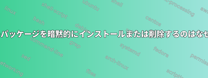 aptが他のパッケージを暗黙的にインストールまたは削除するのはなぜですか？