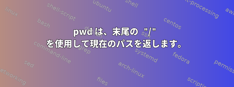 pwd は、末尾の "/" を使用して現在のパスを返します。