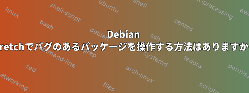 Debian Stretchでバグのあるパッケージを操作する方法はありますか？