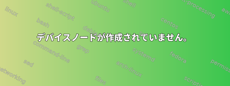 デバイスノードが作成されていません。