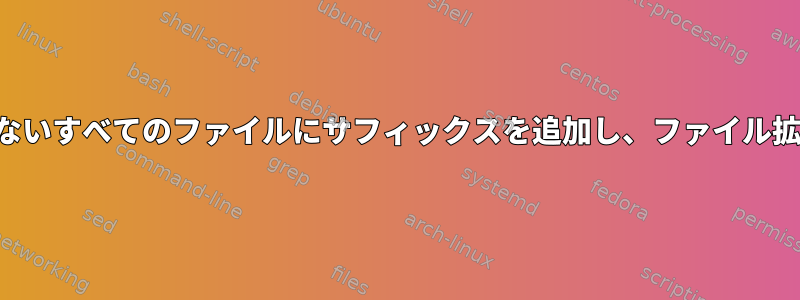 特定の拡張子を持たないすべてのファイルにサフィックスを追加し、ファイル拡張子を保持します。