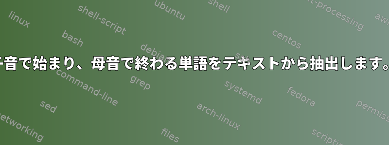 子音で始まり、母音で終わる単語をテキストから抽出します。