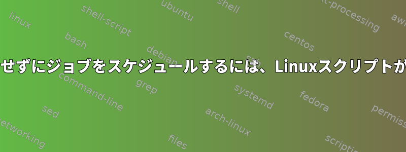 Cronを使用せずにジョブをスケジュールするには、Linuxスクリプトが必要です。