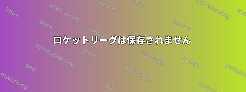 ロケットリーグは保存されません