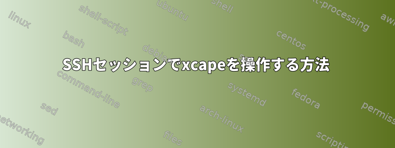 SSHセッションでxcapeを操作する方法