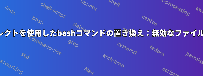 リダイレクトを使用したbashコマンドの置き換え：無効なファイル記述子