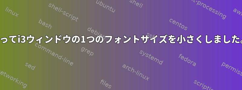 誤ってi3ウィンドウの1つのフォントサイズを小さくしました。