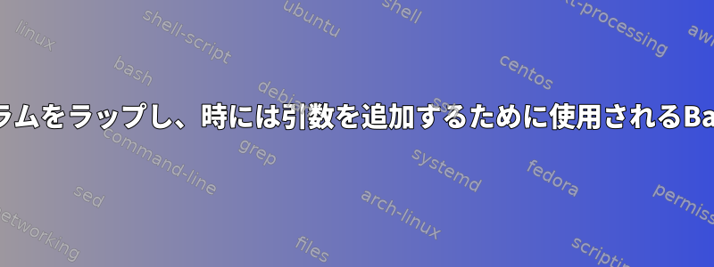 プログラムをラップし、時には引数を追加するために使用されるBash関数