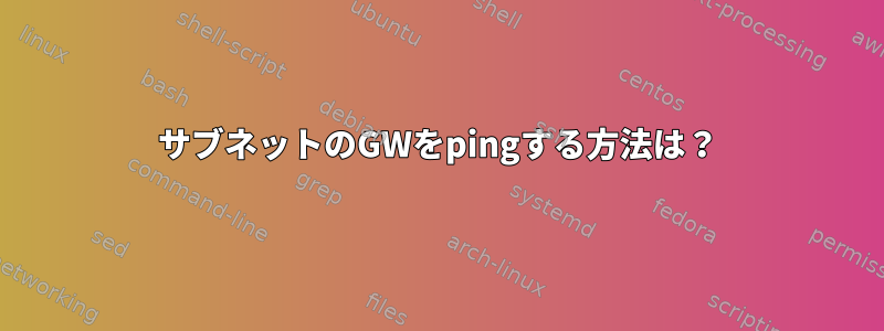 サブネットのGWをpingする方法は？