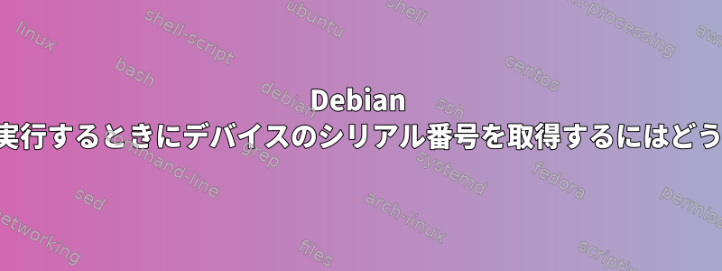 Debian プレインストールを実行するときにデバイスのシリアル番号を取得するにはどうすればよいですか？