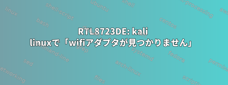 RTL8723DE: kali linuxで「wifiアダプタが見つかりません」