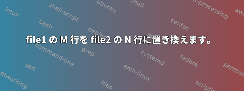 file1 の M 行を file2 の N 行に置き換えます。