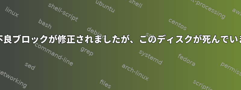 ext4：不良ブロックが修正されましたが、このディスクが死んでいますか？