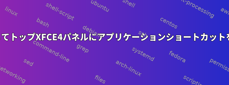 端末を介してトップXFCE4パネルにアプリケーションショートカットを追加する