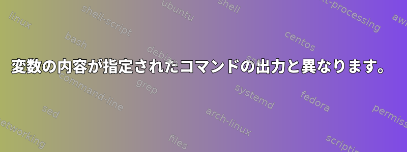 変数の内容が指定されたコマンドの出力と異なります。