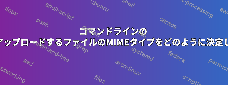 コマンドラインの "curl"はアップロードするファイルのMIMEタイプをどのように決定しますか？