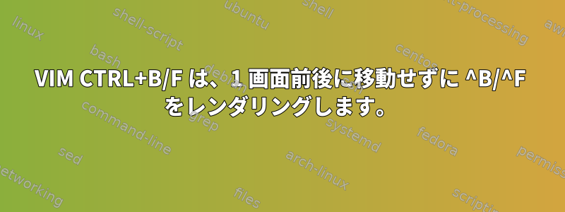 VIM CTRL+B/F は、1 画面前後に移動せずに ^B/^F をレンダリングします。