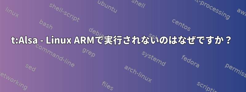 t:Alsa - Linux ARMで実行されないのはなぜですか？