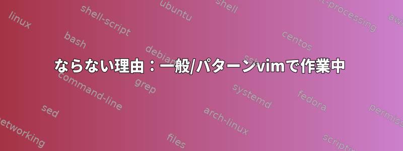 ならない理由：一般/パターンvimで作業中