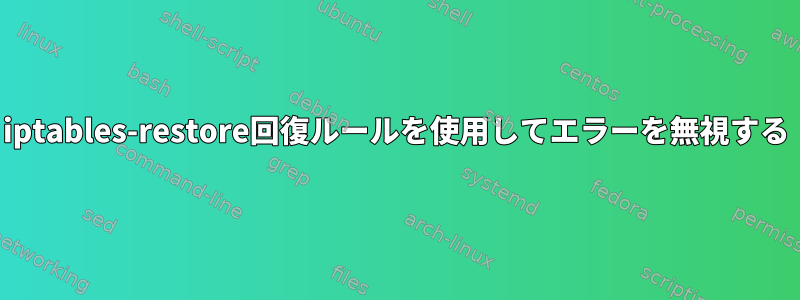 iptables-restore回復ルールを使用してエラーを無視する