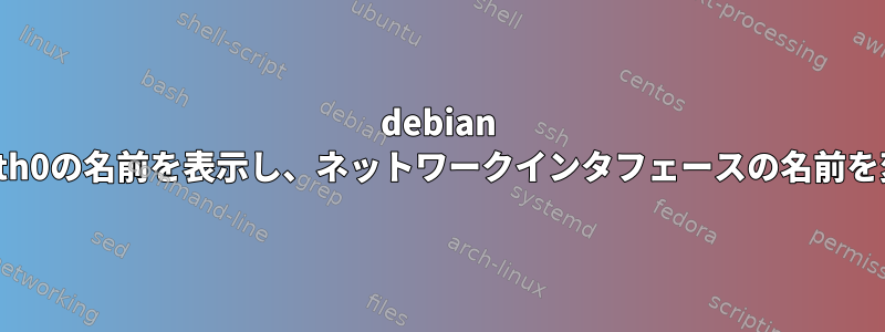 debian 9stretchで古いeth0の名前を表示し、ネットワークインタフェースの名前を変更する方法は？