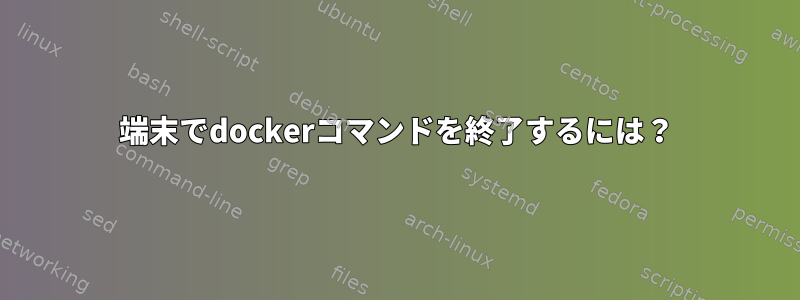 端末でdockerコマンドを終了するには？