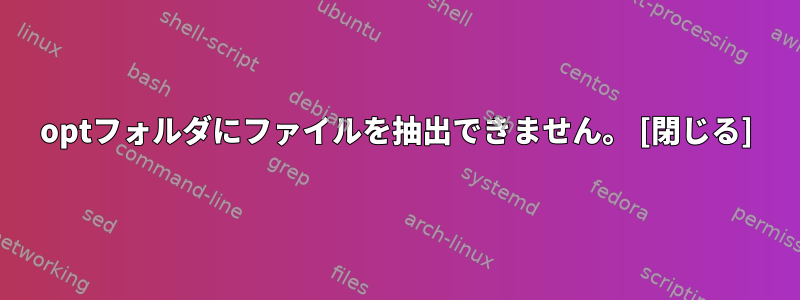 optフォルダにファイルを抽出できません。 [閉じる]