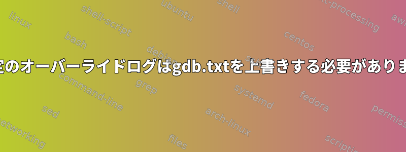 gdb設定のオーバーライドログはgdb.txtを上書きする必要がありますか？