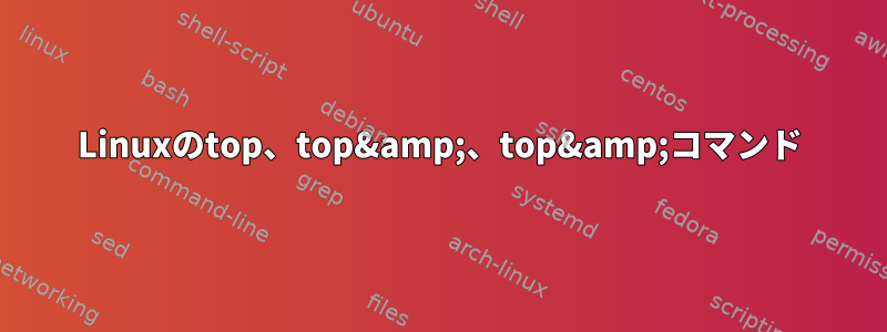 Linuxのtop、top&amp;、top&amp;コマンド