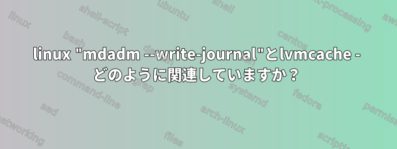 linux "mdadm --write-journal"とlvmcache - どのように関連していますか？