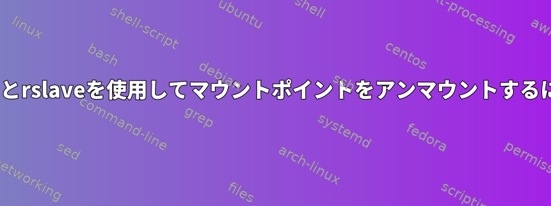 rbindとrslaveを使用してマウントポイントをアンマウントするには？