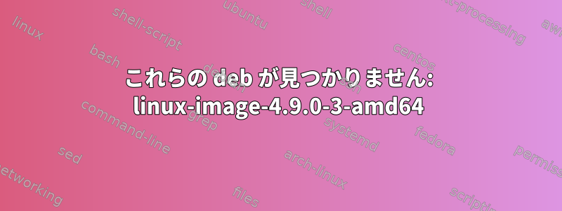 これらの deb が見つかりません: linux-image-4.9.0-3-amd64