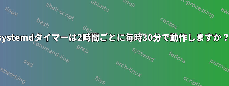 systemdタイマーは2時間ごとに毎時30分で動作しますか？