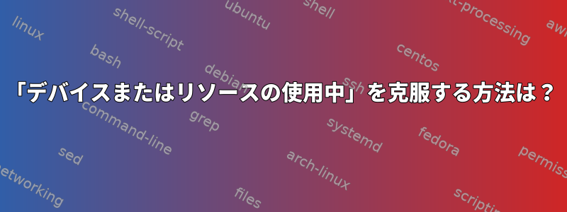 「デバイスまたはリソースの使用中」を克服する方法は？