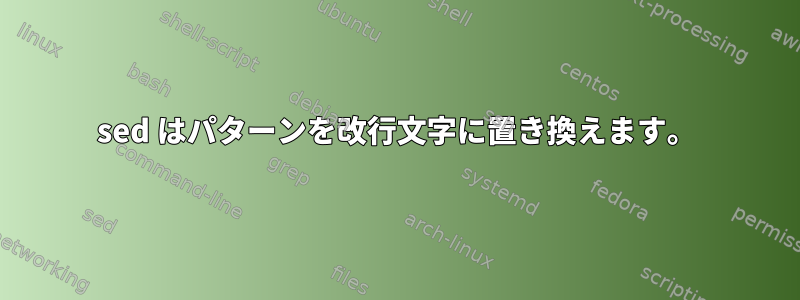 sed はパターンを改行文字に置き換えます。