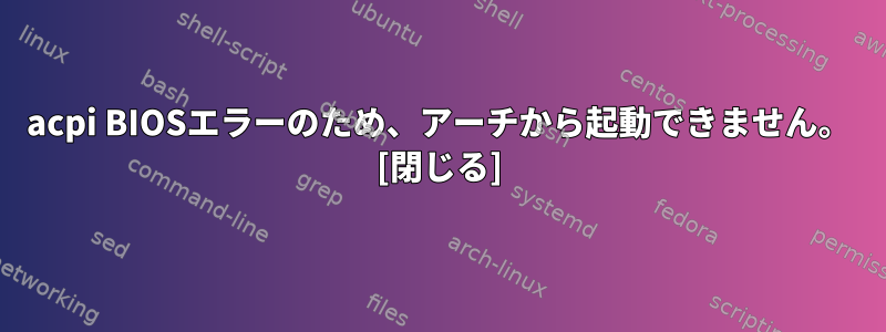 acpi BIOSエラーのため、アーチから起動できません。 [閉じる]