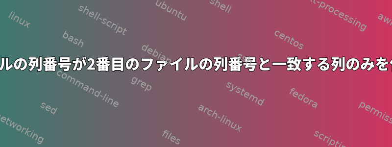 最初のファイルの列番号が2番目のファイルの列番号と一致する列のみを保持します。