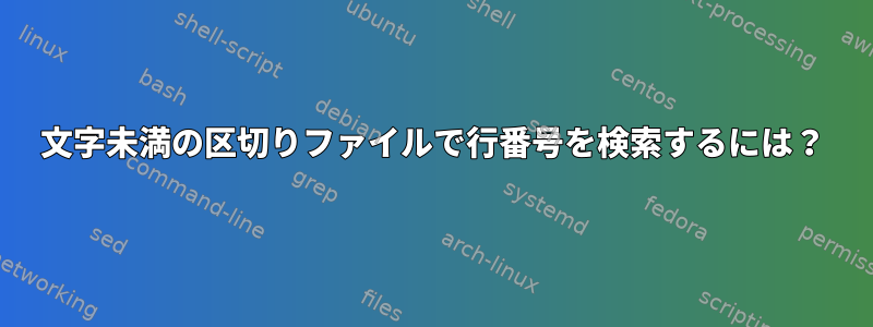 20文字未満の区切りファイルで行番号を検索するには？