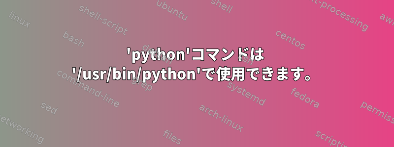 'python'コマンドは '/usr/bin/python'で使用できます。