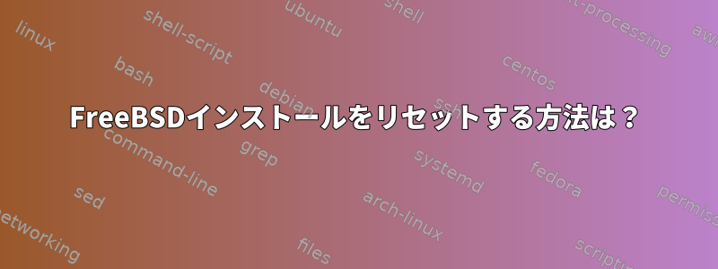 FreeBSDインストールをリセットする方法は？